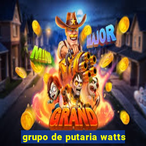 grupo de putaria watts